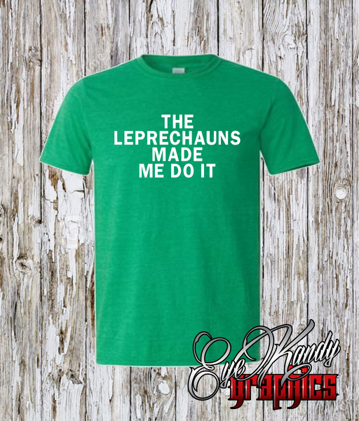 Leprechauns Made Me Do It ~ Funny St. Patrick's Day Shirt ~ ALL sizes available