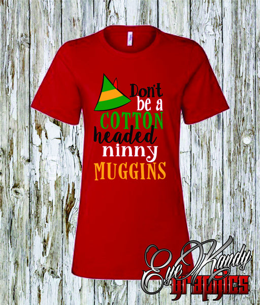 Cotton Headed Ninny Muggins - Womens Christmas Shirts - Short and Long sleeve - Christmas Gifts